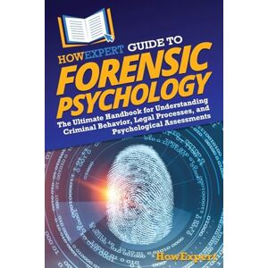 HowExpert Guide to Forensic Psychology: The Ultimate Handbook for Understanding Criminal Behavior, Legal Processes, and Psychological Assessments HowExpert Guide to Forensic Psychology: The Ultimate Handbook for Understanding Criminal Behavior, Legal Processes, and Psychological Assessments