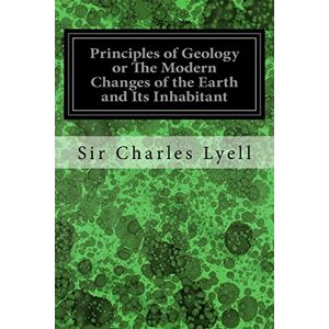 Lyell, Sir Charles Principles of Geology or The Modern Changes of the Earth and Its Inhabitant: Considered as Illustrative of Geology: Illustrated Lyell, Sir Charles Principles of Geology or The Modern Changes of the Earth and Its Inhabitant: Considered as Illustrative of Geology: Illustrated