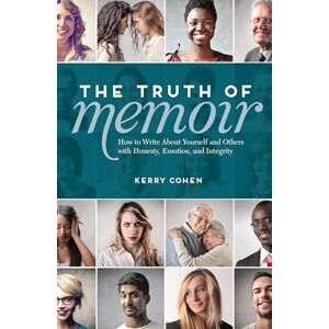 Cohen, Kerry The Truth of Memoir: How to Write about Yourself and Others with Honesty, Emotion, and Integrity Cohen, Kerry The Truth of Memoir: How to Write about Yourself and Others with Honesty, Emotion, and Integrity
