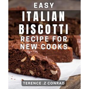 .Z Conrad, Terence Easy Italian Biscotti Recipe for New Cooks: Mouthwatering Biscotti that Will Win Your Guests Over with Ease .Z Conrad, Terence Easy Italian Biscotti Recipe for New Cooks: Mouthwatering Biscotti that Will Win Your Guests Over with Ease