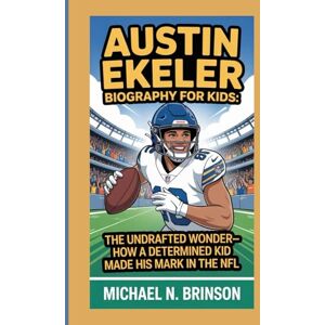 Brinson, Michael N. AUSTIN EKELER BIOGRAPHY FOR KIDS:: The Undrafted Wonder— How A Determined Kid Made His Mark In The NFL Brinson, Michael N. AUSTIN EKELER BIOGRAPHY FOR KIDS:: The Undrafted Wonder— How A Determined Kid Made His Mark In The NFL