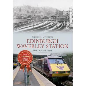 Meighan, Michael Edinburgh Waverley Station Through Time Meighan, Michael Edinburgh Waverley Station Through Time