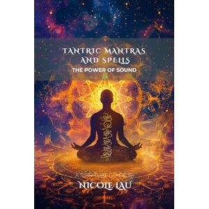Lau, Nicole Tantric Mantras and Spells: The Power of Sound (MANDALIC WISDOM: Tantric Buddhism and the Path of Transformation) Lau, Nicole Tantric Mantras and Spells: The Power of Sound (MANDALIC WISDOM: Tantric Buddhism and the Path of Transformation)