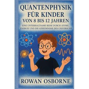 Osborne, Rowan QUANTENPHYSIK FÜR KINDER VON 8 BIS 12 JAHREN: Eine unterhaltsame Reise durch Atome, Energie und die Geheimnisse des Universums Osborne, Rowan QUANTENPHYSIK FÜR KINDER VON 8 BIS 12 JAHREN: Eine unterhaltsame Reise durch Atome, Energie und die Geheimnisse des Universums