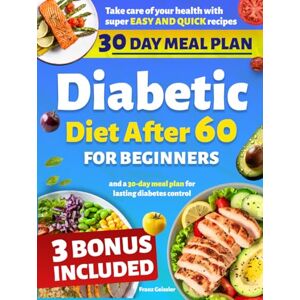 Geissler, Franz Diabetic Diet After 60 for Beginners: Take care of your health with super easy and quick recipes and a 30-day meal plan for lasting diabetes control Geissler, Franz Diabetic Diet After 60 for Beginners: Take care of your health with super easy and quick recipes and a 30-day meal plan for lasting diabetes control
