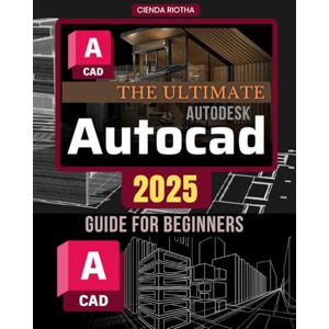 Cienda Riotha The Ultimate Autodesk Autocad 2025 Guide for Beginners: Master AutoCAD 2025: From Basics to 3D Design Mastery Cienda Riotha The Ultimate Autodesk Autocad 2025 Guide for Beginners: Master AutoCAD 2025: From Basics to 3D Design Mastery