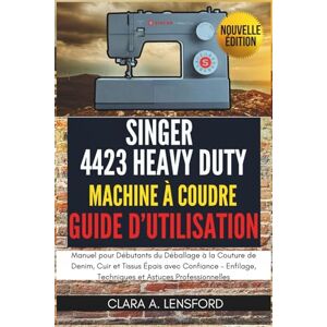 LENSFORD, CLARA A. Singer Heavy Duty 4423 Machine à Coudre Guide d'Utilisation: Manuel pour Débutants du Déballage à la Couture de Denim, Cuir et Tissus Épais avec ... Techniques et Astuces Professionnelles LENSFORD, CLARA A. Singer Heavy Duty 4423 Machine à Coudre Guide d'Utilisation: Manuel pour Débutants du Déballage à la Couture de Denim, Cuir et Tissus Épais avec ... Techniques et Astuces Professionnelles
