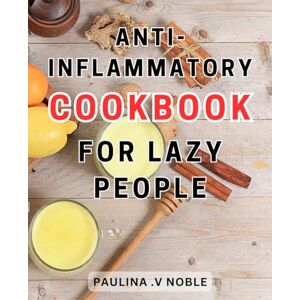 Noble, Paulina .V Anti-Inflammatory Cookbook For Lazy People: Heal Your Body Naturally with an Essential Guide to Hormone Balance, Immune System Support, and Inflammation Reduction Noble, Paulina .V Anti-Inflammatory Cookbook For Lazy People: Heal Your Body Naturally with an Essential Guide to Hormone Balance, Immune System Support, and Inflammation Reduction