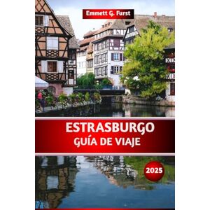 Furst, Emmett G. ESTRASBURGO GUÍA DE VIAJE 2025: La guía definitiva de atracciones, restaurantes, joyas ocultas, itinerarios y consejos para su viaje perfecto a Francia para quienes visitan Francia por primera vez Furst, Emmett G. ESTRASBURGO GUÍA DE VIAJE 2025: La guía definitiva de atracciones, restaurantes, joyas ocultas, itinerarios y consejos para su viaje perfecto a Francia para quienes visitan Francia por primera vez