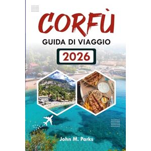 Parks, John M. CORFÙ GUIDA DI VIAGGIO 2026: Le migliori attrazioni, le gemme nascoste e i consigli completi per le vacanze Parks, John M. CORFÙ GUIDA DI VIAGGIO 2026: Le migliori attrazioni, le gemme nascoste e i consigli completi per le vacanze