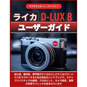 マクスウェル・L・ハートリー ライカ D-LUX 8 ユーザーガイド: 初心者、愛好家、専門家がライカのコンパクトなパワーハウスをマスターするための完全なハンドブックで、ステップバイステップの説明、プロのヒント、カメラ設定、実際の写真テクニックが含まれています マクスウェル・L・ハートリー ライカ D-LUX 8 ユーザーガイド: 初心者、愛好家、専門家がライカのコンパクトなパワーハウスをマスターするための完全なハンドブックで、ステップバイステップの説明、プロのヒント、カメラ設定、実際の写真テクニックが含まれています