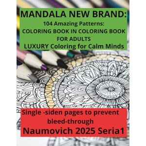 Naumovich, Pani Magdalena Anna MANDALA NEW BRAND: 104 Amazing Patterns: COLORING BOOK IN COLORING BOOK FOR ADULTS LUXURY Coloring for Calm Minds Single -siden pages to prevent ... FOR ADULTS. More than 100 luxury mandalas.) Naumovich, Pani Magdalena Anna MANDALA NEW BRAND: 104 Amazing Patterns: COLORING BOOK IN COLORING BOOK FOR ADULTS LUXURY Coloring for Calm Minds Single -siden pages to prevent ... FOR ADULTS. More than 100 luxury mandalas.)