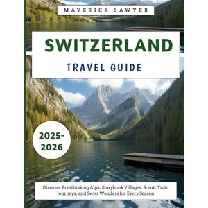 Sawyer, Maverick Switzerland Travel Guide 2025-2026: Discover Breathtaking Alps, Storybook Villages, Scenic Train Journeys, and Swiss Wonders for Every Season Sawyer, Maverick Switzerland Travel Guide 2025-2026: Discover Breathtaking Alps, Storybook Villages, Scenic Train Journeys, and Swiss Wonders for Every Season