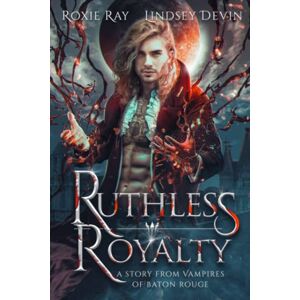 Ray, Roxie Ruthless Royalty: A Paranormal Vampire Romance: 4 (Vampires Of Baton Rouge) Ray, Roxie Ruthless Royalty: A Paranormal Vampire Romance: 4 (Vampires Of Baton Rouge)