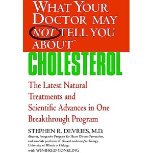 Devries, Stephen R. What Your Doctor May Not Tell You About™ Cholesterol: The Latest Natural Treatments and Scientific Advances in One Breakthrough Program Devries, Stephen R. What Your Doctor May Not Tell You About™ Cholesterol: The Latest Natural Treatments and Scientific Advances in One Breakthrough Program