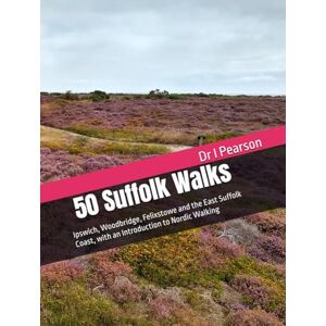 Pearson, Dr I 50 Suffolk Walks: Ipswich, Woodbridge, Felixstowe and the East Suffolk Coast, with an Introduction to Nordic Walking Pearson, Dr I 50 Suffolk Walks: Ipswich, Woodbridge, Felixstowe and the East Suffolk Coast, with an Introduction to Nordic Walking