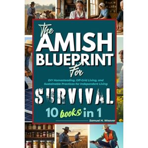 H. Weaver, Samuel THE AMISH BLUEPRINT FOR SURVIVAL: DIY Homesteading, Off-Grid Living, And Sustainable Practices For Independent Living H. Weaver, Samuel THE AMISH BLUEPRINT FOR SURVIVAL: DIY Homesteading, Off-Grid Living, And Sustainable Practices For Independent Living