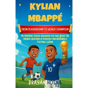 Hosna, Brayan Kylian Mbappe: From Playground to World Champion: An Inspiring Soccer Biography for Kids About Big Dreams, Believing in Yourself, and Becoming a ... (Inspirational Athlete Stories for Kids) Hosna, Brayan Kylian Mbappe: From Playground to World Champion: An Inspiring Soccer Biography for Kids About Big Dreams, Believing in Yourself, and Becoming a ... (Inspirational Athlete Stories for Kids)