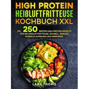 Thoms, Lars High Protein Heißluftfritteuse Kochbuch XXL: Die 250 besten High-Protein-Rezepte für die Heißluftfritteuse. Schnell, gesund, Muskeln aufbauen und abnehmen. Thoms, Lars High Protein Heißluftfritteuse Kochbuch XXL: Die 250 besten High-Protein-Rezepte für die Heißluftfritteuse. Schnell, gesund, Muskeln aufbauen und abnehmen.