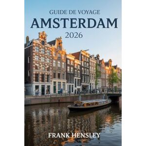 Hensley, Frank Guide de Voyage Amsterdam 2026: Votre voyage ultime à travers l'art, l'histoire et la magie quotidienne aux Pays-Bas Hensley, Frank Guide de Voyage Amsterdam 2026: Votre voyage ultime à travers l'art, l'histoire et la magie quotidienne aux Pays-Bas