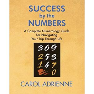 Adrienne, Carol Success by the Numbers: A Complete Numerology Guide for Navigating Your Trip Through Life Adrienne, Carol Success by the Numbers: A Complete Numerology Guide for Navigating Your Trip Through Life