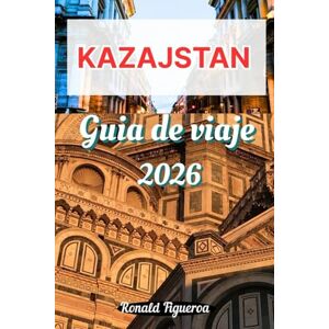 Figueroa, Ronald KAZAJSTAN GUÍA DE VIAJE 2026 Figueroa, Ronald KAZAJSTAN GUÍA DE VIAJE 2026