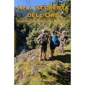 Baron, Paolo Alla Scoperta dell’Oro Guida Pratica per Principianti e Appassionati Baron, Paolo Alla Scoperta dell’Oro Guida Pratica per Principianti e Appassionati