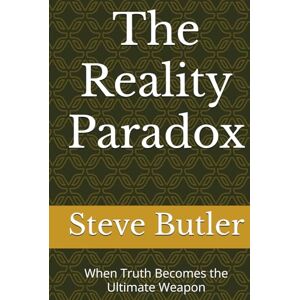 Butler, Steve The Reality Paradox: When Truth Becomes the Ultimate Weapon Butler, Steve The Reality Paradox: When Truth Becomes the Ultimate Weapon