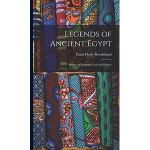 Brooksbank, Frank Henry Legends of Ancient Egypt: Stories of Egyptian Gods and Heroes Brooksbank, Frank Henry Legends of Ancient Egypt: Stories of Egyptian Gods and Heroes