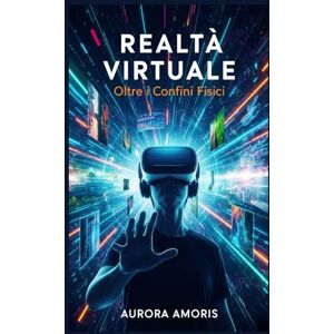 Amoris, Aurora Realtà Virtuale: Oltre i Vonfini Fisici (Il futuro della società e della sociotecnologia) Amoris, Aurora Realtà Virtuale: Oltre i Vonfini Fisici (Il futuro della società e della sociotecnologia)