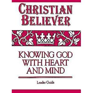 Abingdon Press Christian Believer Leader Guide: Knowing God with Heart and Mind Abingdon Press Christian Believer Leader Guide: Knowing God with Heart and Mind
