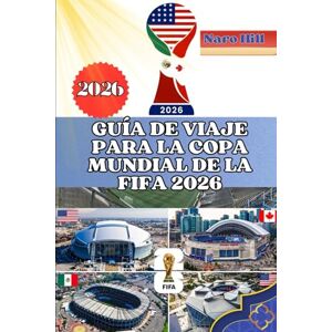 Hill, Naro GUÍA DE VIAJE PARA LA COPA MUNDIAL DE LA FIFA 2026: Tu guía privilegiada para el Mundial 2026: viajes, estadios, gastronomía y cultura fáciles de seguir Hill, Naro GUÍA DE VIAJE PARA LA COPA MUNDIAL DE LA FIFA 2026: Tu guía privilegiada para el Mundial 2026: viajes, estadios, gastronomía y cultura fáciles de seguir