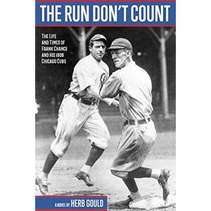 Gould, Herb The Run Don’t Count: The Life and Times of Frank Chance and his 1908 Chicago Cubs Gould, Herb The Run Don’t Count: The Life and Times of Frank Chance and his 1908 Chicago Cubs
