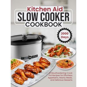 G. Apodaca, Lisa Kitchen Aid Slow Cooker Cookbook: 2000 Days of Mouthwatering Crock Pot Recipes for Effortless Appetizers, Hearty Meals, and Delicious Desserts G. Apodaca, Lisa Kitchen Aid Slow Cooker Cookbook: 2000 Days of Mouthwatering Crock Pot Recipes for Effortless Appetizers, Hearty Meals, and Delicious Desserts