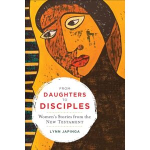 Japinga, Lynn From Daughters to Disciples: Women's Stories from the New Testament Japinga, Lynn From Daughters to Disciples: Women's Stories from the New Testament
