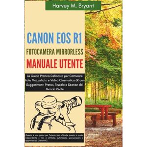 Bryant, Harvey M. Canon EOS R1 Fotocamera Mirrorless Manuale Utente: La Guida Pratica Definitiva per Catturare Foto Mozzafiato e Video Cinematico 6K con Suggerimenti Pratici, Trucchi e Scenari del Mondo Reale Bryant, Harvey M. Canon EOS R1 Fotocamera Mirrorless Manuale Utente: La Guida Pratica Definitiva per Catturare Foto Mozzafiato e Video Cinematico 6K con Suggerimenti Pratici, Trucchi e Scenari del Mondo Reale