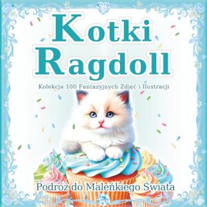 SAKI.SAKI Kotki Ragdoll: Zbiór 100 fantazyjnych zdjęć i ilustracji kotów: Magiczny świat małych Ragdolli. Idealny prezent i książka na stolik kawowy. (Podróż do Maleńkiego Świata) SAKI.SAKI Kotki Ragdoll: Zbiór 100 fantazyjnych zdjęć i ilustracji kotów: Magiczny świat małych Ragdolli. Idealny prezent i książka na stolik kawowy. (Podróż do Maleńkiego Świata)