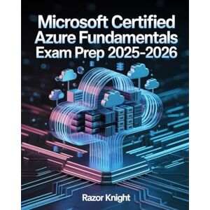 Knight, Razor Microsoft Certified Azure Fundamentals Exam Prep 2025–2026: Complete AZ-900 Study Guide with Cloud Concepts, Core Services, and Practice Exercises Knight, Razor Microsoft Certified Azure Fundamentals Exam Prep 2025–2026: Complete AZ-900 Study Guide with Cloud Concepts, Core Services, and Practice Exercises