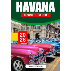 KENNEDY, DAVID HAVANA TRAVEL GUIDE 2026: Discover Colonial Streets, Live Music, and Timeless Culture in Cuba’s Colorful Capital KENNEDY, DAVID HAVANA TRAVEL GUIDE 2026: Discover Colonial Streets, Live Music, and Timeless Culture in Cuba’s Colorful Capital