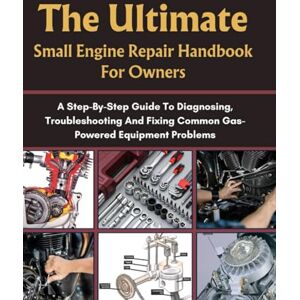 T. Rex, Damon THE ULTIMATE SMALL ENGINE REPAIR HANDBOOK FOR OWNERS: A STEP-BY-STEP GUIDE TO DIAGNOSING, TROUBLESHOOTING AND FIXING COMMON GAS-POWERED EQUIPMENT ... HOMEOWNERS, TECH ENTHUSIASTS, AND GARDENERS) T. Rex, Damon THE ULTIMATE SMALL ENGINE REPAIR HANDBOOK FOR OWNERS: A STEP-BY-STEP GUIDE TO DIAGNOSING, TROUBLESHOOTING AND FIXING COMMON GAS-POWERED EQUIPMENT ... HOMEOWNERS, TECH ENTHUSIASTS, AND GARDENERS)