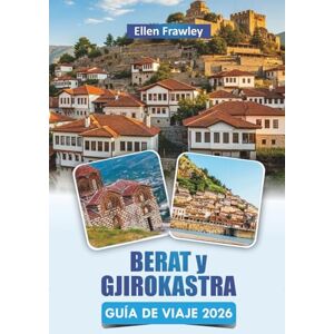 Frawley, Ellen BERAT y GJIROKASTRA GUÍA DE VIAJE 2026: Descubra las principales atracciones, gemas ocultas, cocina local y experiencias culturales en el sur de Albania Frawley, Ellen BERAT y GJIROKASTRA GUÍA DE VIAJE 2026: Descubra las principales atracciones, gemas ocultas, cocina local y experiencias culturales en el sur de Albania