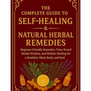 Press, Blessing The Complete Guide To Self -Healing & Natural Herbal Remedies: Beginner-Friendly Remedies, Time-Tested Herbal Wisdom, and Holistic Healing for a Healthier Mind, Body, and Soul. Press, Blessing The Complete Guide To Self -Healing & Natural Herbal Remedies: Beginner-Friendly Remedies, Time-Tested Herbal Wisdom, and Holistic Healing for a Healthier Mind, Body, and Soul.