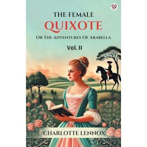 Lennox, Charlotte The Female QuixoteOr The Adventures Of Arabella Vol. II (Edition1) Lennox, Charlotte The Female QuixoteOr The Adventures Of Arabella Vol. II (Edition1)