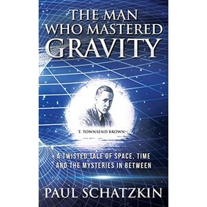 Schatzkin, Paul The Man Who Mastered Gravity: A Twisted Tale of Space, Time and The Mysteries In Between Schatzkin, Paul The Man Who Mastered Gravity: A Twisted Tale of Space, Time and The Mysteries In Between