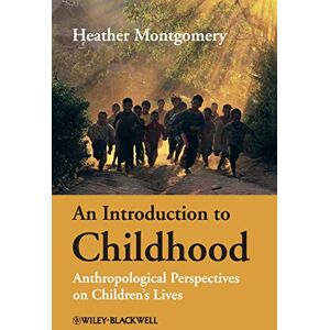 Montgomery, Heather An Introduction to Childhood: Anthropological Perspectives on Children's Lives Montgomery, Heather An Introduction to Childhood: Anthropological Perspectives on Children's Lives