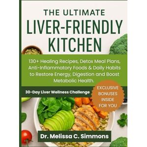 Simmons, Dr. Melissa C. The Ultimate Liver Friendly Kitchen: 130+ Healing Recipes, Detox Meal Plans, Anti-Inflammatory Foods & Daily Habits to Restore Energy, Digestion and Boost Metabolic Health Simmons, Dr. Melissa C. The Ultimate Liver Friendly Kitchen: 130+ Healing Recipes, Detox Meal Plans, Anti-Inflammatory Foods & Daily Habits to Restore Energy, Digestion and Boost Metabolic Health
