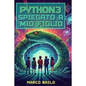 Bailo, Marco Python3 spiegato a mio figlio Manuale pratico da 12 anni in su: Un manuale estremamente pratico, pensato specificamente per i ragazzi e le ragazze dai 12 anni in sù Bailo, Marco Python3 spiegato a mio figlio Manuale pratico da 12 anni in su: Un manuale estremamente pratico, pensato specificamente per i ragazzi e le ragazze dai 12 anni in sù