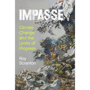Scranton, Roy Impasse: Climate Change and the Limits of Progress Scranton, Roy Impasse: Climate Change and the Limits of Progress