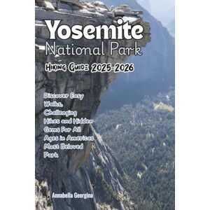 Georgina, Annabella Yosemite National Park Hiking Guide 2025–2026: Discover Easy Walks, Challenging Hikes and Hidden Gems For All Ages in Americas Most Beloved Park (Discovering the World's Best Hikes) Georgina, Annabella Yosemite National Park Hiking Guide 2025–2026: Discover Easy Walks, Challenging Hikes and Hidden Gems For All Ages in Americas Most Beloved Park (Discovering the World's Best Hikes)