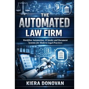 Donovan, Kiera The Automated Law Firm: A Comprehensive Guide: Workflow Automation, AI Intake, and Document Systems for Modern Legal Practices Donovan, Kiera The Automated Law Firm: A Comprehensive Guide: Workflow Automation, AI Intake, and Document Systems for Modern Legal Practices
